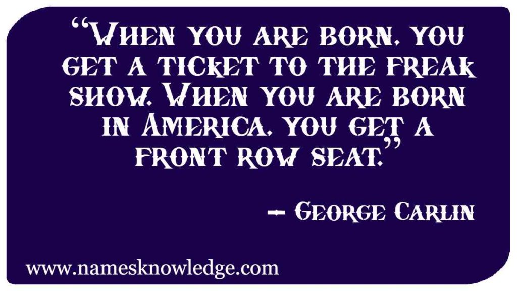 George Carlin Quotes - “When you are born, you get a ticket to the freak show. When you are born in America, you get a front row seat.”