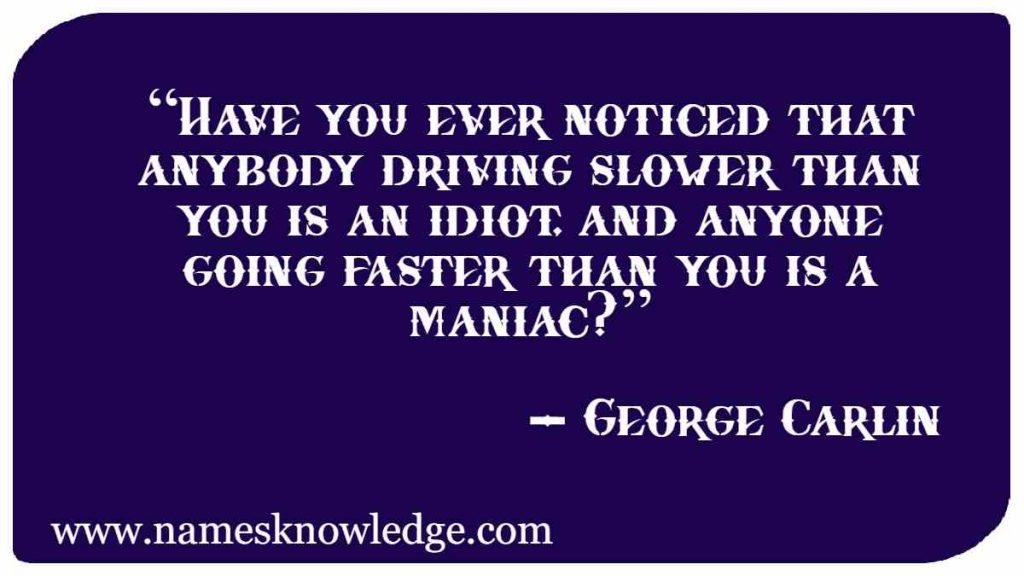 “Have you ever noticed that anybody driving slower than you is an idiot, and anyone going faster than you is a maniac?”